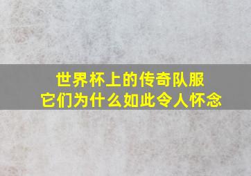 世界杯上的传奇队服 它们为什么如此令人怀念